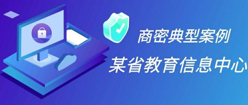 商用密码“改造潮”来袭， 看某省教育信息中心如何蜕变升级？